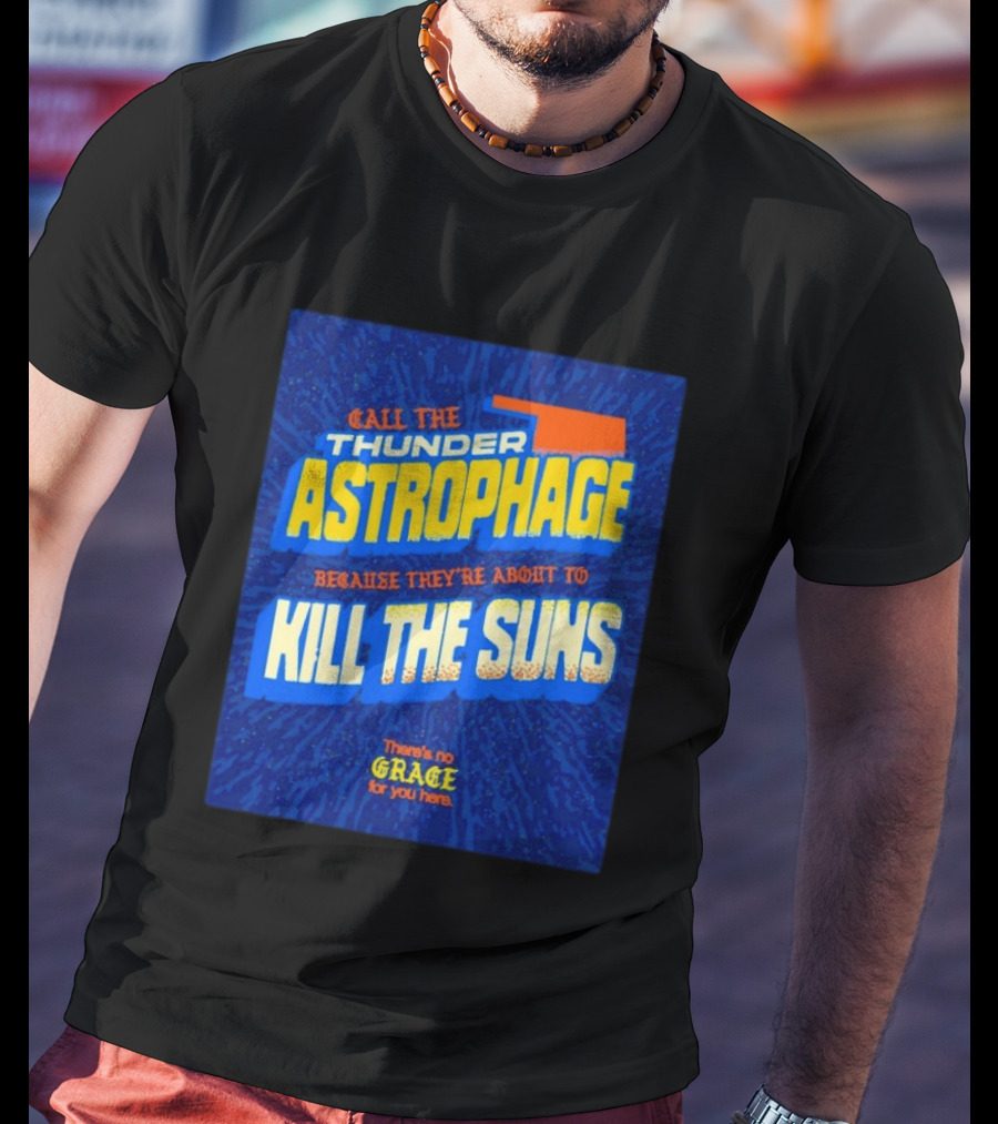 Call The Thunder Astrophage Because They're About To Kill The Suns There's No Grace For You Here T-Shirt