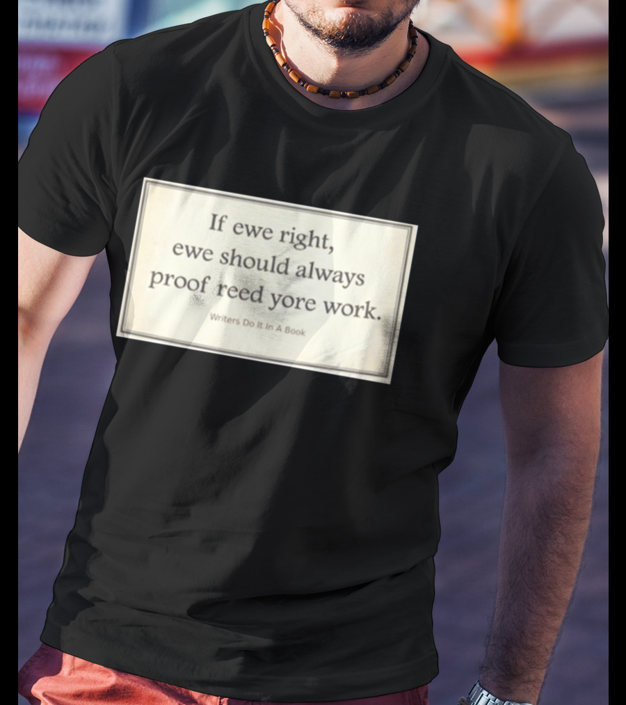 If Ewe Right Ewe Should Always Proof Reed Yore Work Writers Do It In A Book T-Shirt