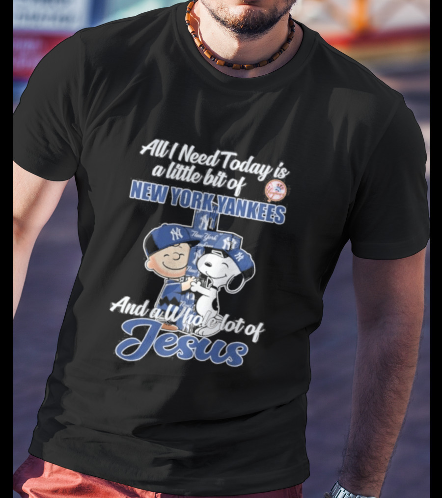 All I Need Today Is A Little Bit Of New York Yankees And A Whole Lot Of Jesus Peanuts 2026 T-Shirt
