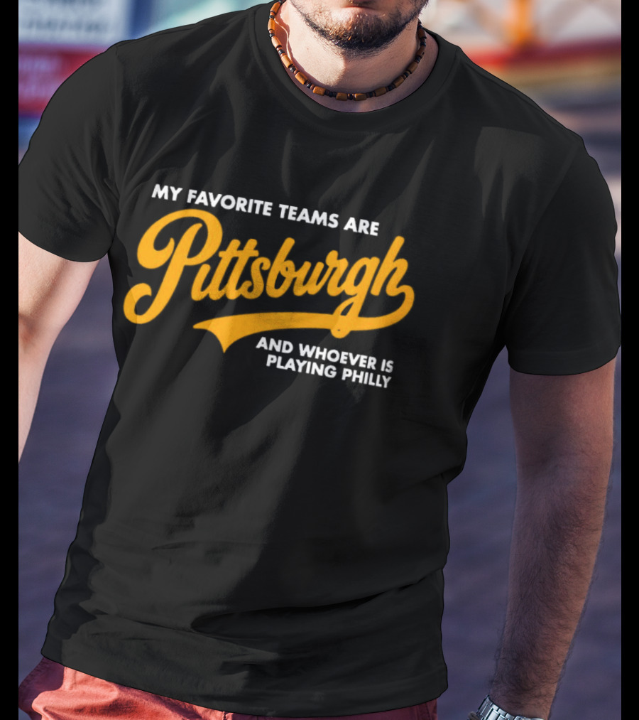 My Favorite Teams Are Pittsburgh And Whoever Is Playing Philly T-Shirt