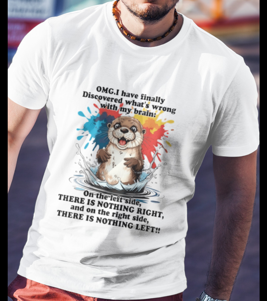 OMG I Have Finally Discovered What's Wrong With My Brain Otter On The Left Side There Is Nothing Right And On The Right Side There Is Nothing Left T-Shirt