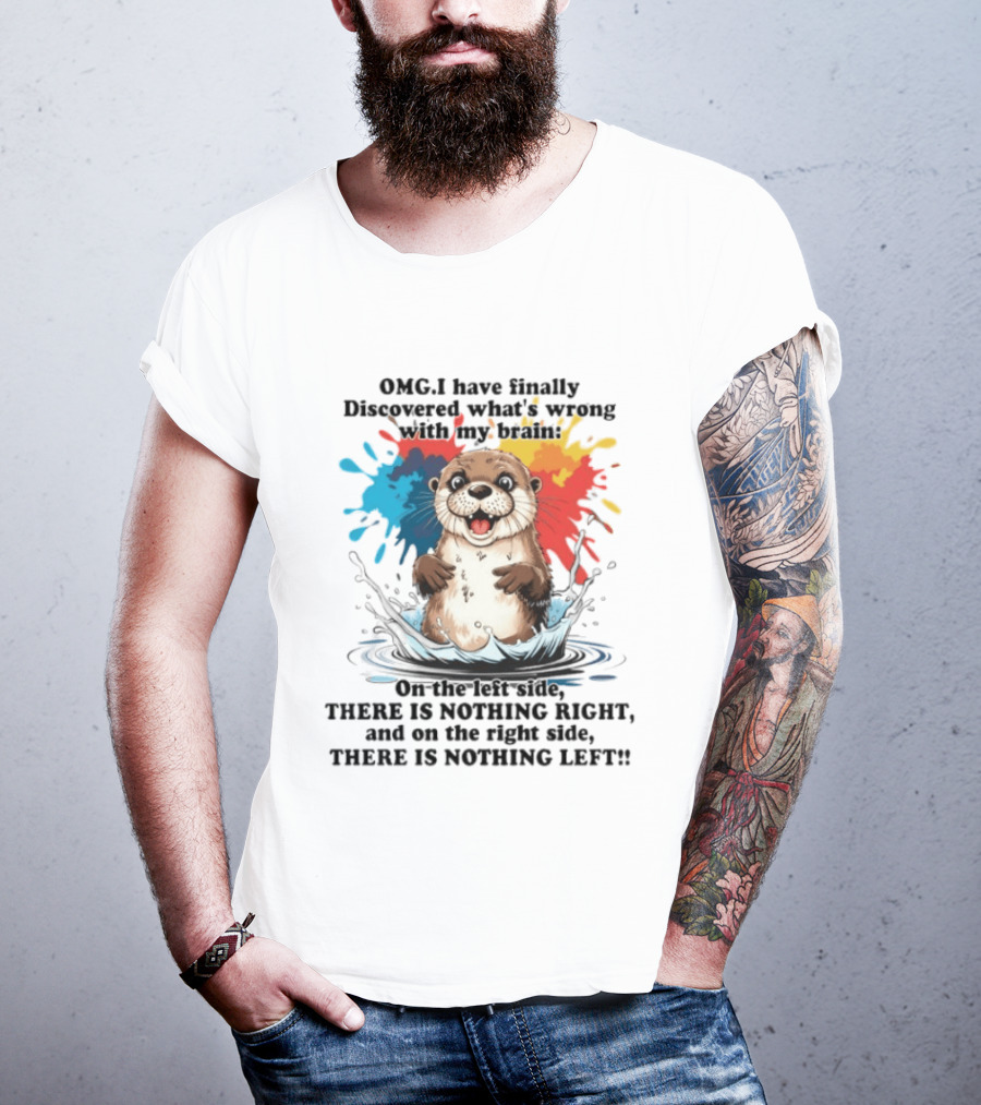 OMG I Have Finally Discovered What's Wrong With My Brain Otter On The Left Side There Is Nothing Right And On The Right Side There Is Nothing Left T-Shirt