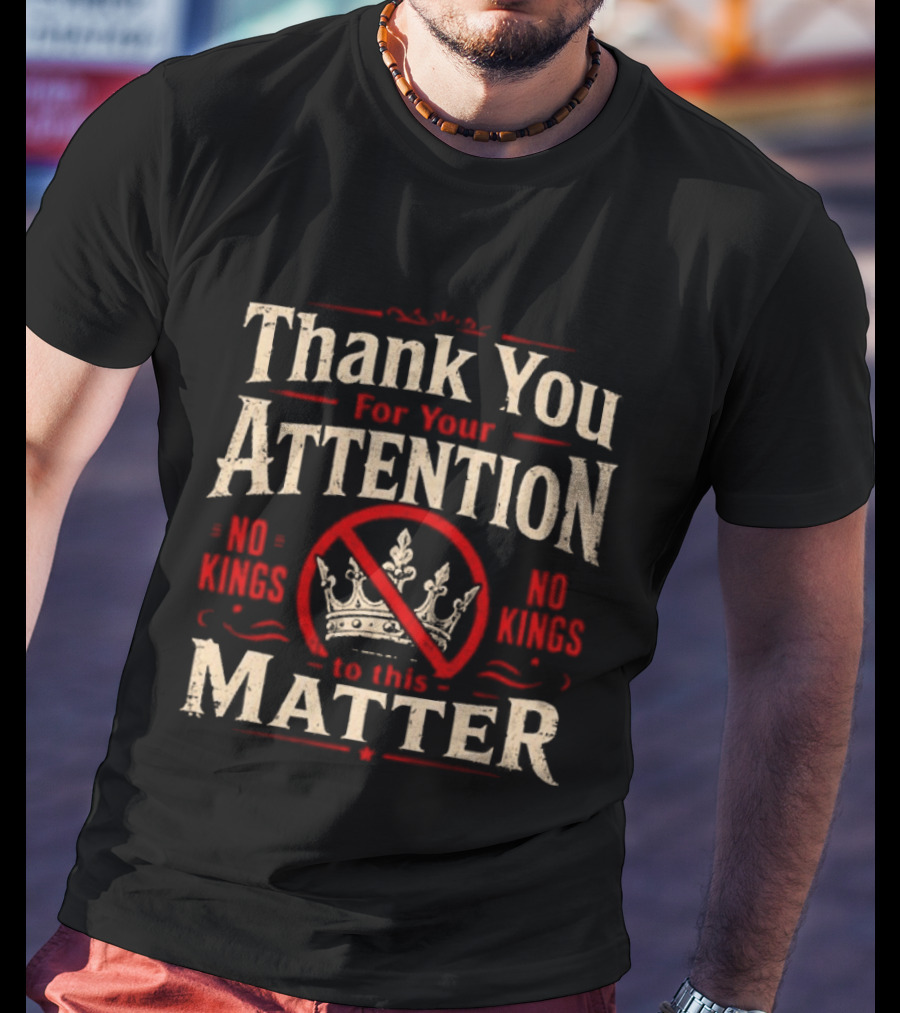 Thank You For Your Attention No Kings Matter T-Shirt