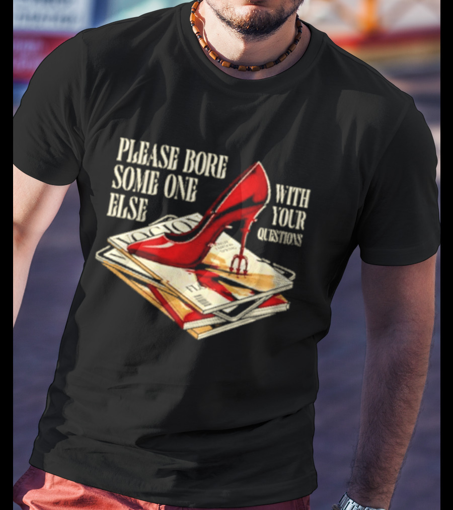 The Devil Wears Prada Please Bore Someone Else With Your Questions Iconic Red Stiletto And Newspaper Stack T-Shirt