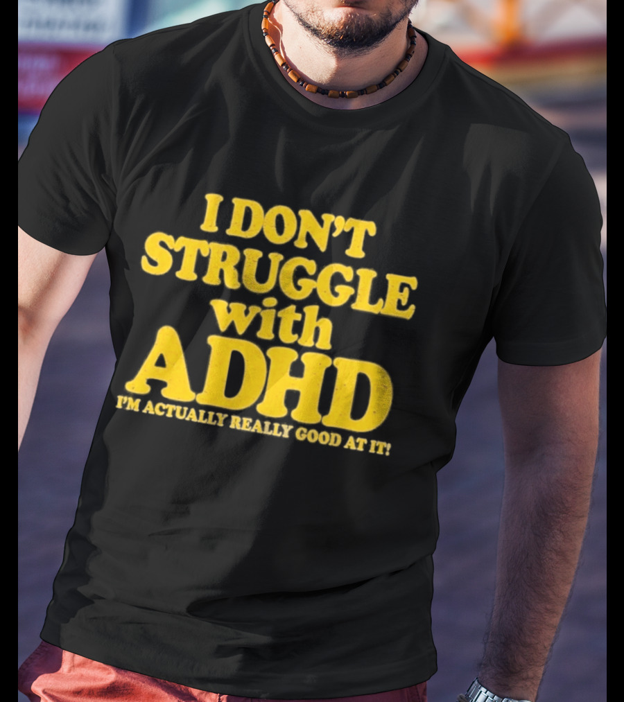 I Don't Struggle With ADHD I'm Actually Really Good At It T-Shirt