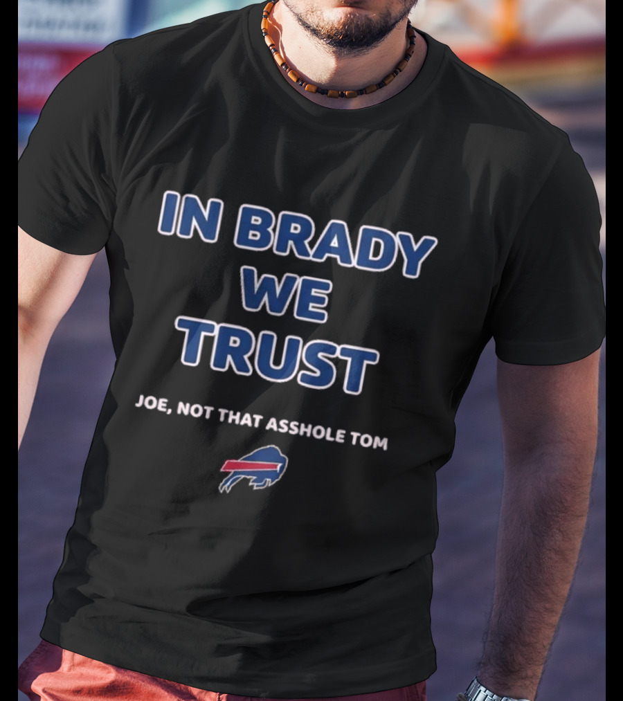 In Brady We Trust Joe Not That Asshole Tom Bills Football T-Shirt