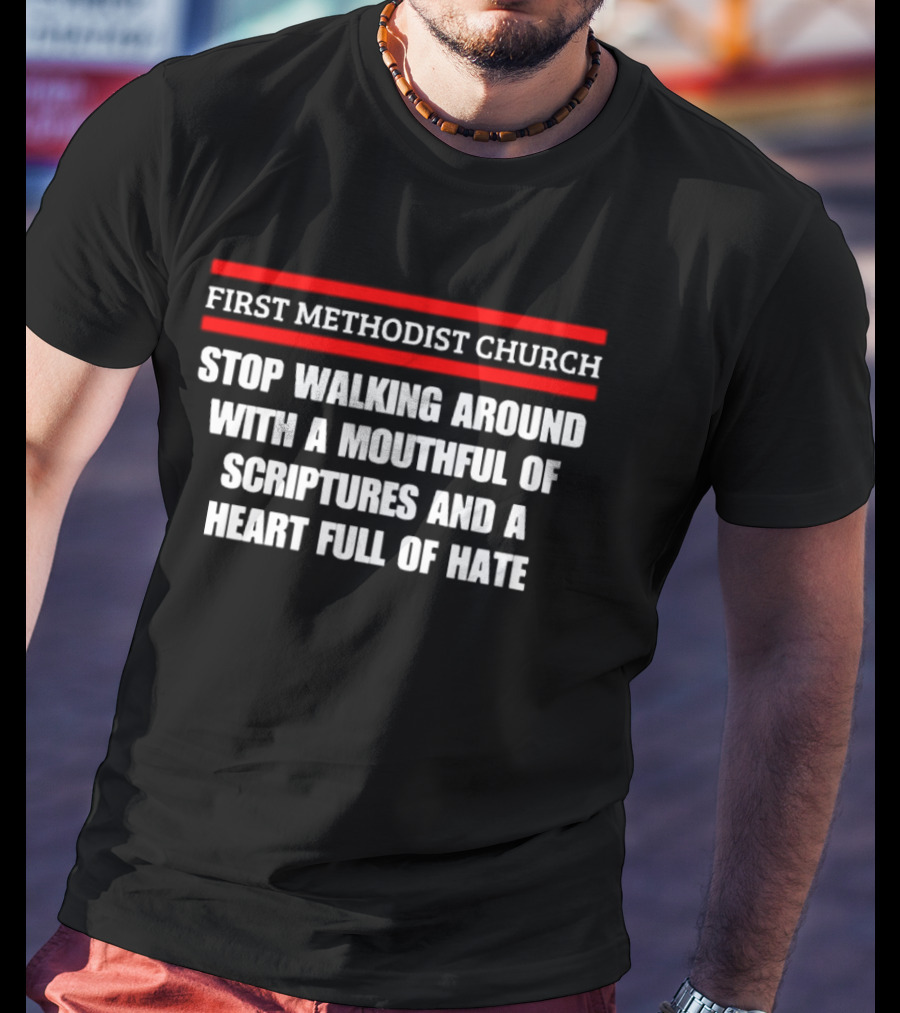 First Methodist Church Stop Walking Around With A Mouthful Of Scriptures And A Heart Full Of Hate T-Shirt