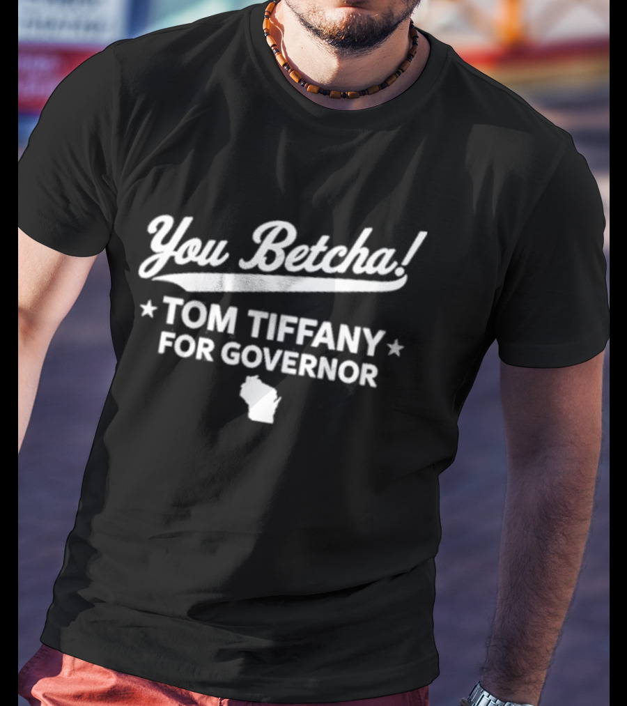 You Betcha Tom Tiffany For Governor Wisconsin T-Shirt