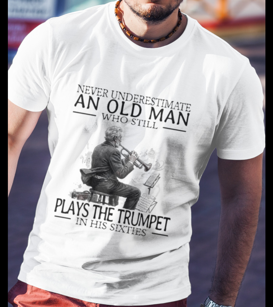 Never Underestimate An Old Man Who Still Plays The Trumpet In His Sixties T-Shirt