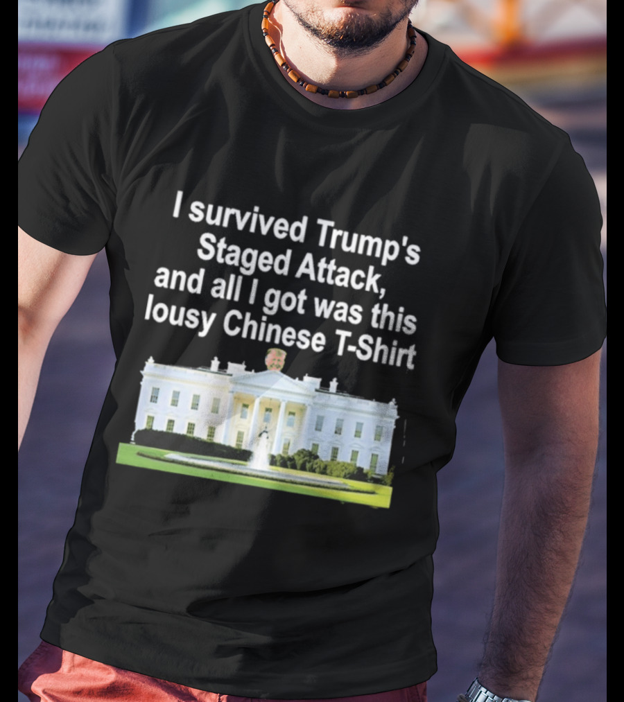 I Survived Trump's Staged Attack And All I Got Was This Lousy Chinese White House T-Shirt