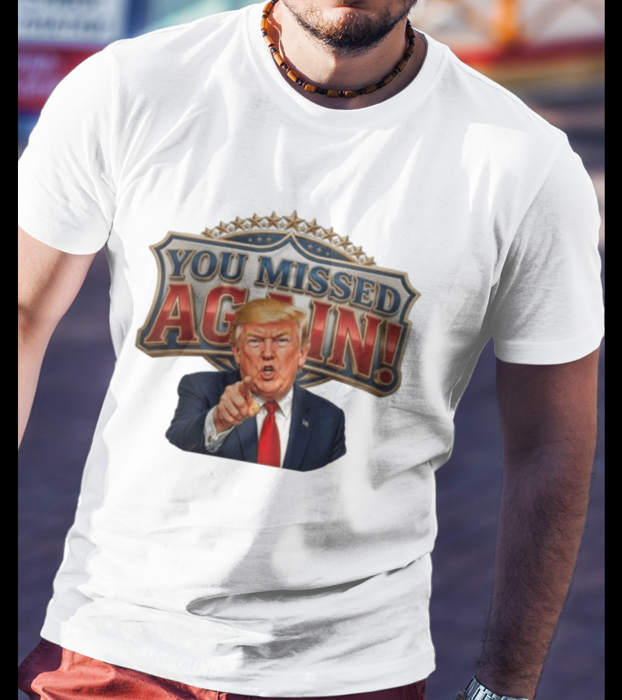 You Missed Again! Trump Comeback Presidential Election T-Shirt