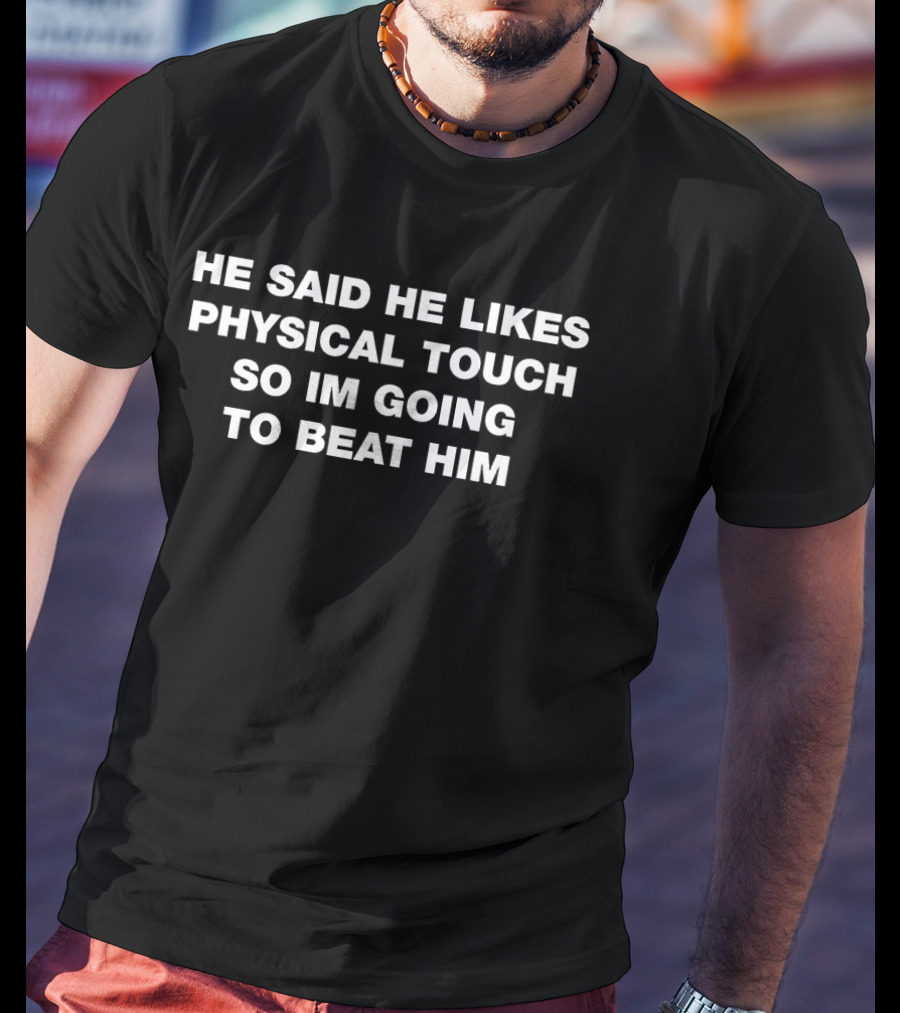 He Said He Likes Physical Touch So Im Going To Beat Him Phrase T-Shirt