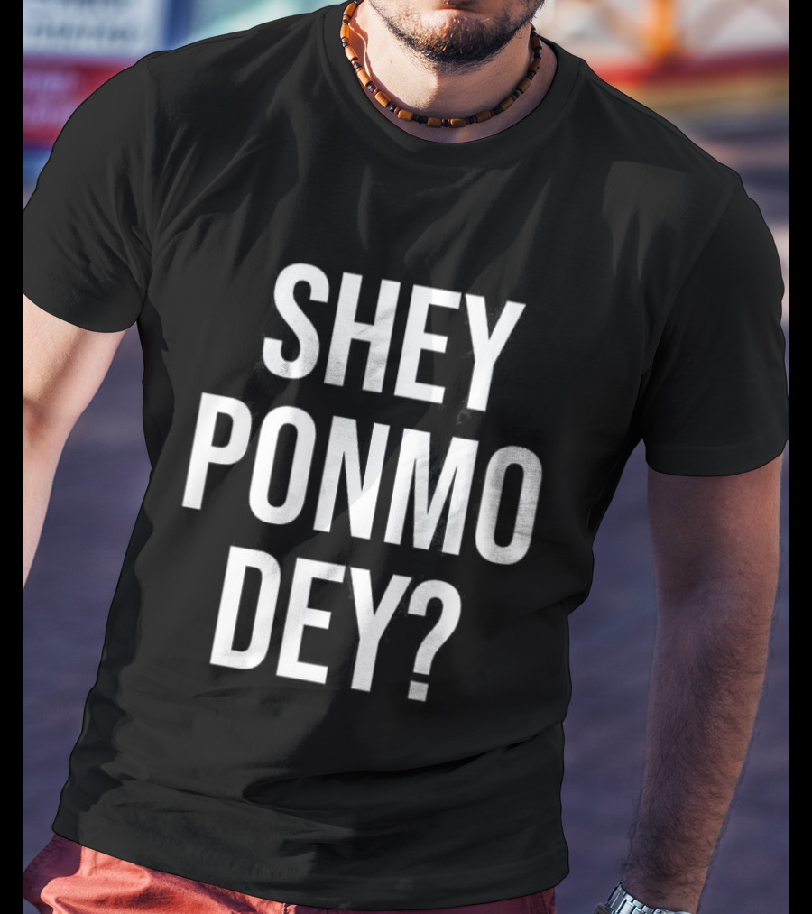 Shey Ponmo Dey? Nigerian Pidgin Phrase Trending 2023 T-Shirt