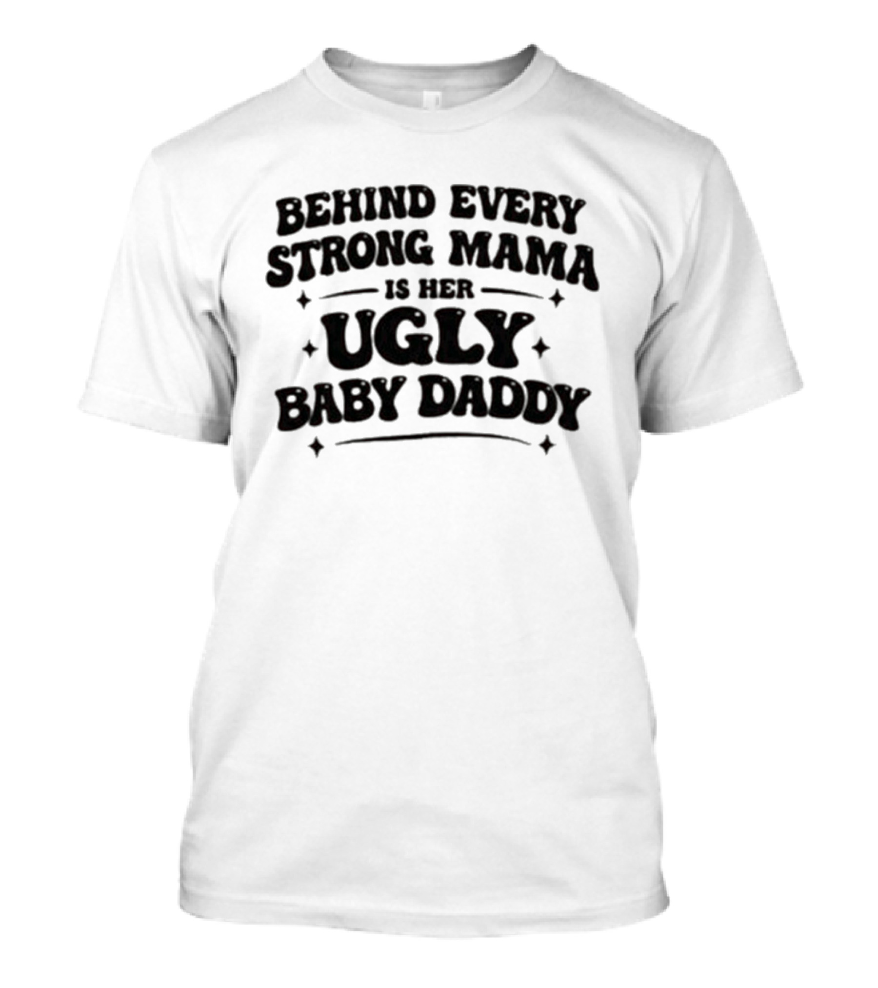 Behind Every Strong Mama Is Her Ugly Baby Daddy T-Shirt