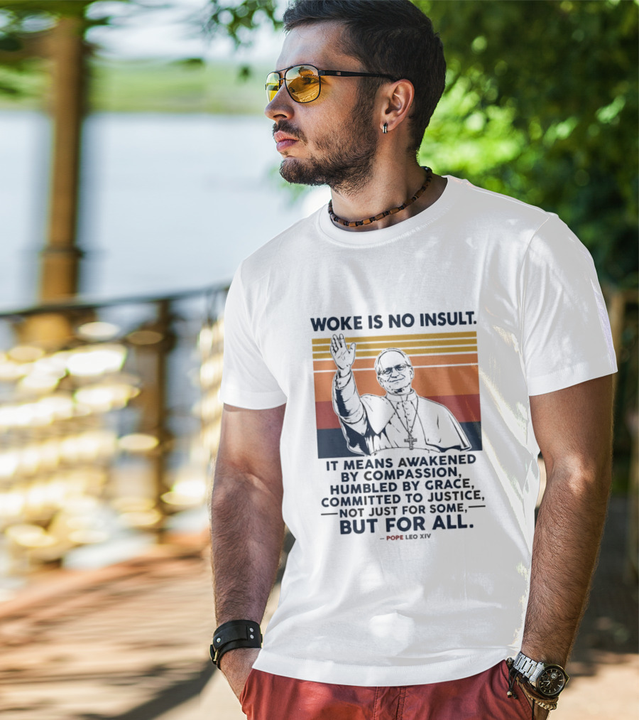 Woke Is No Insult It Means Awakened By Compassion Humbled By Grace Committed To Justice Not Just For Some But For All Pope Leo XIV T-Shirt