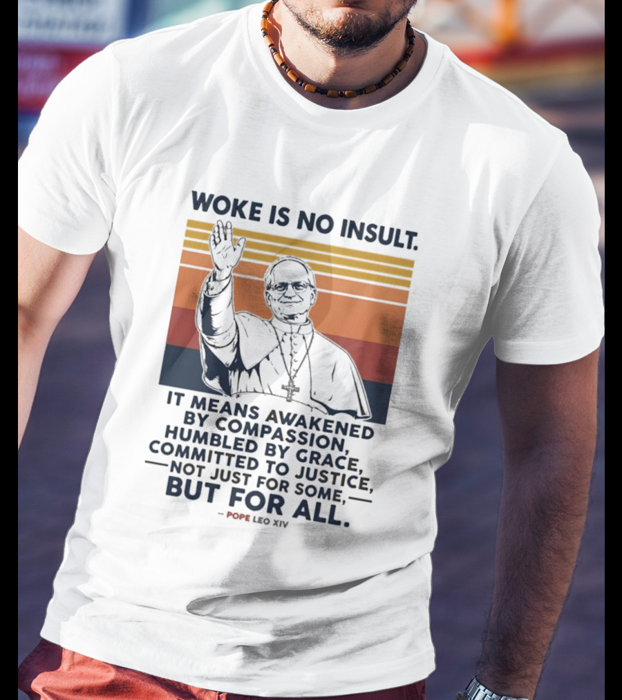 Woke Is No Insult It Means Awakened By Compassion Humbled By Grace Committed To Justice Not Just For Some But For All Pope Leo XIV T-Shirt