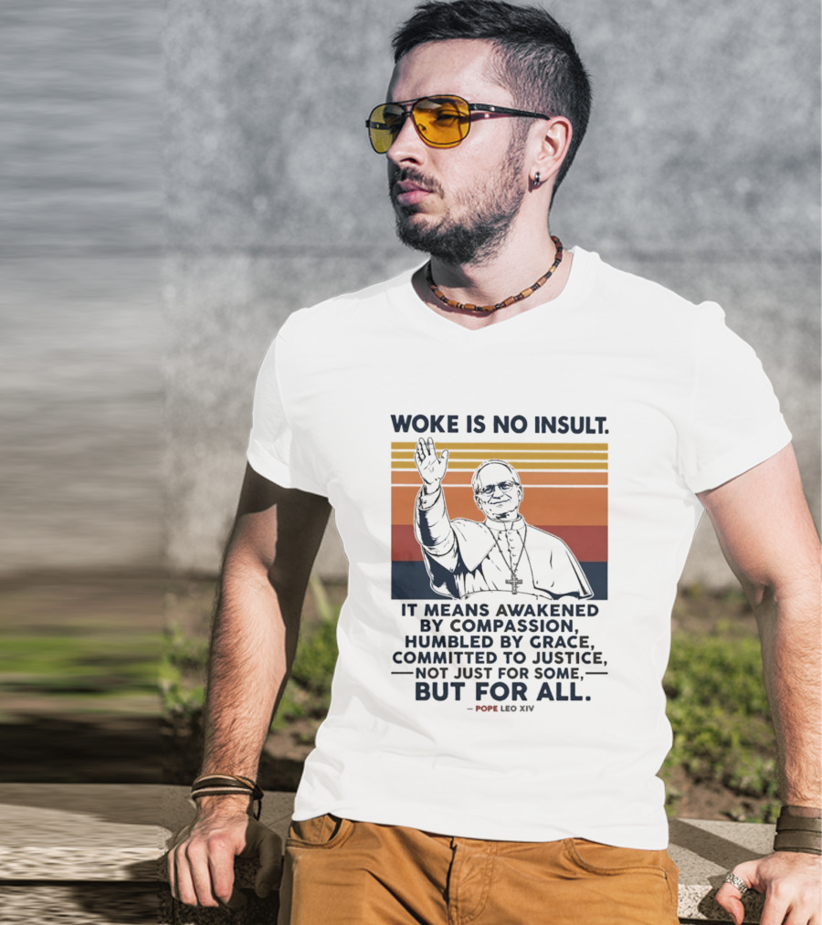 Woke Is No Insult It Means Awakened By Compassion Humbled By Grace Committed To Justice Not Just For Some But For All Pope Leo XIV T-Shirt