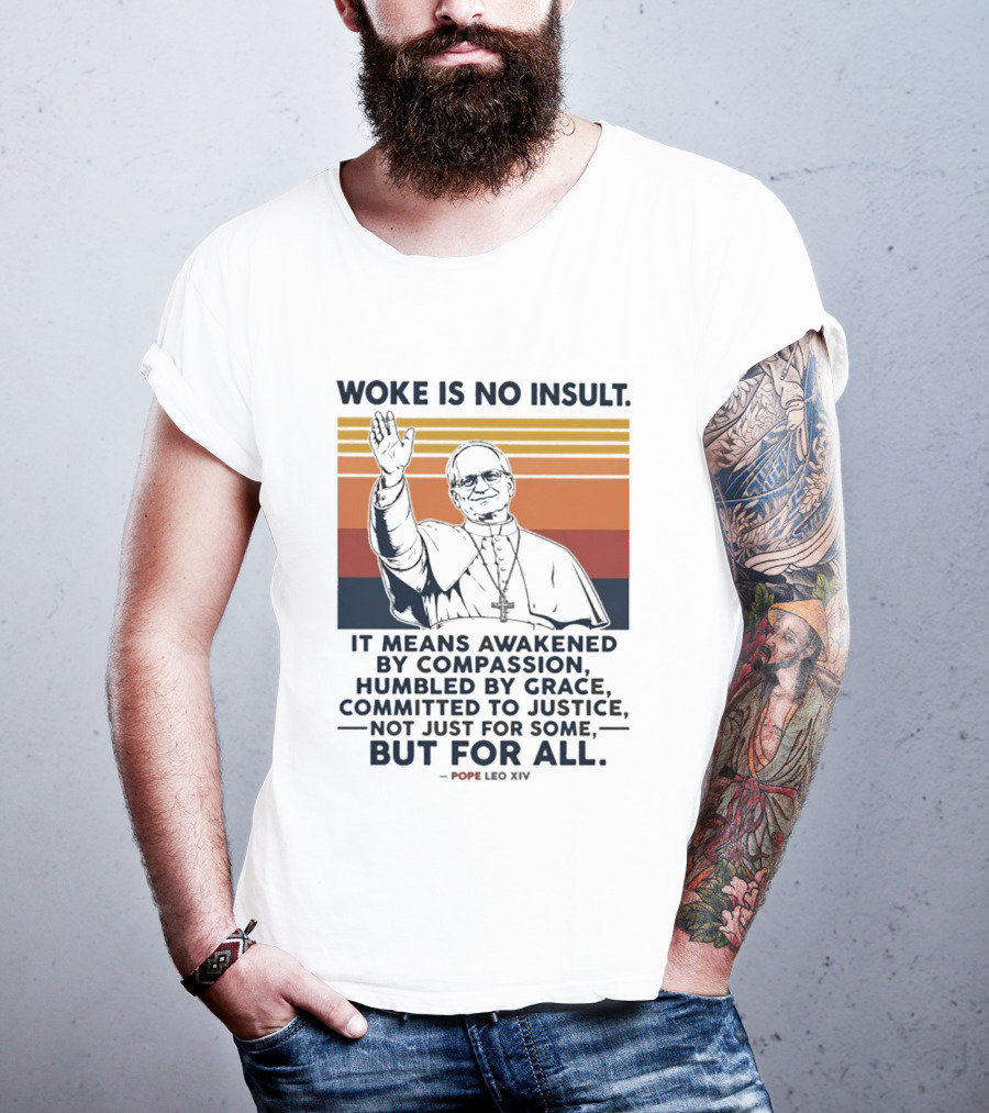 Woke Is No Insult It Means Awakened By Compassion Humbled By Grace Committed To Justice Not Just For Some But For All Pope Leo XIV T-Shirt