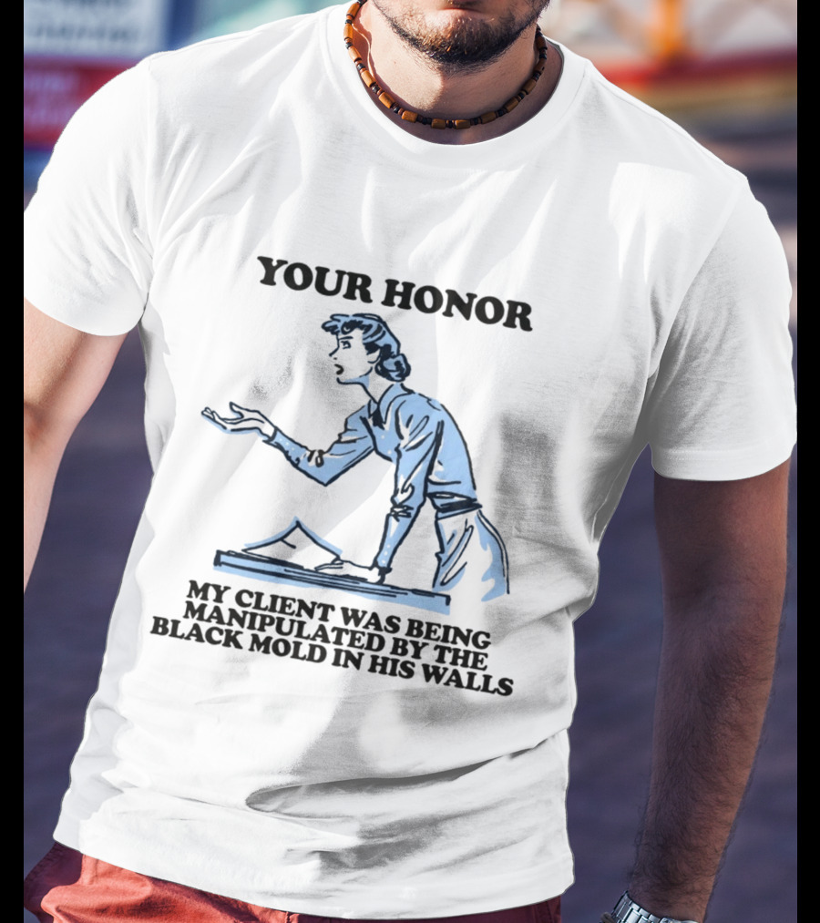 Your Honor My Client Was Being Manipulated By The Black Mold In His Walls T-Shirt