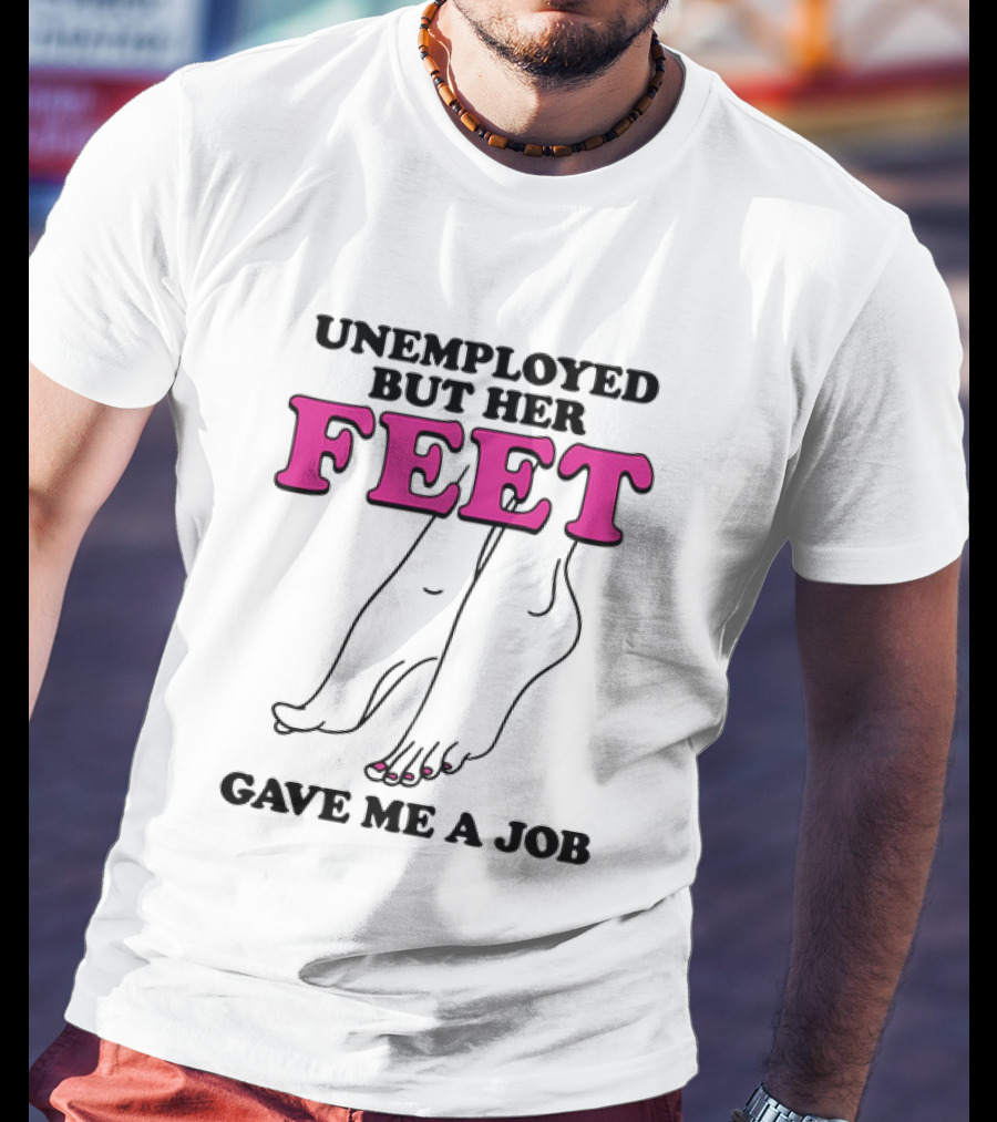 Unemployed But Her Feet Gave Me A Job Feet Drawing T-Shirt