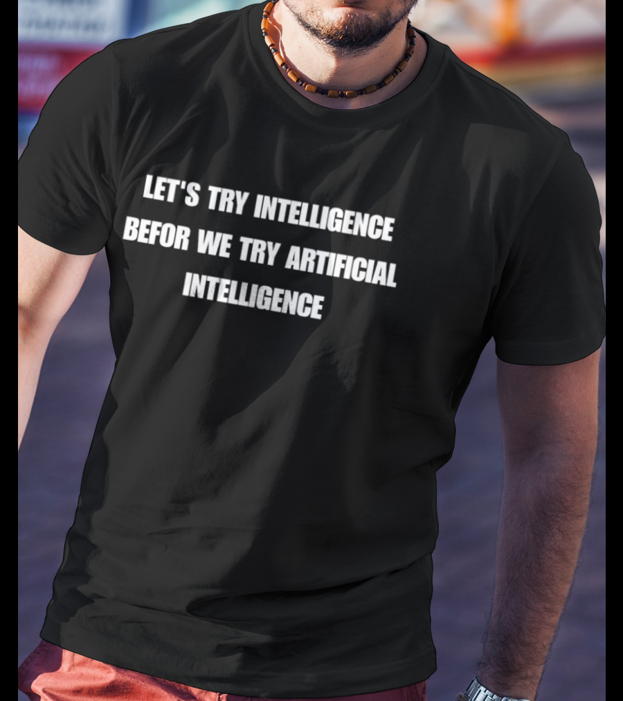 Let's Try Intelligence Before We Try Artificial Intelligence T-Shirt