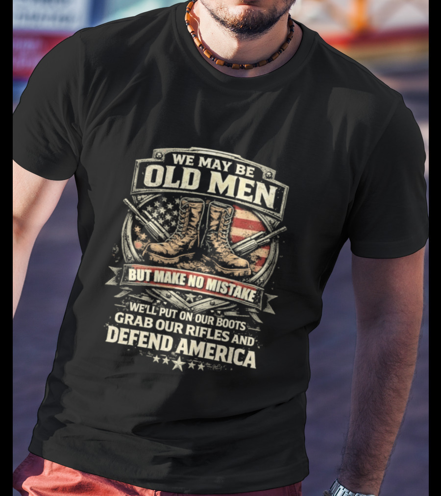 We May Be Old Men Make No Mistake Boots Defend America 2026 T-Shirt
