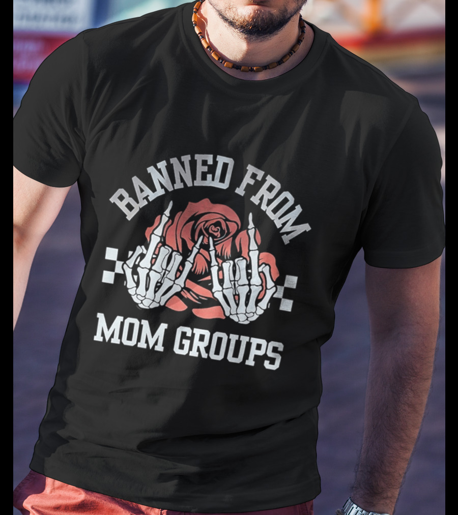 Banned From Mom Groups Skeleton Hands Middle Finger Roses T-Shirt