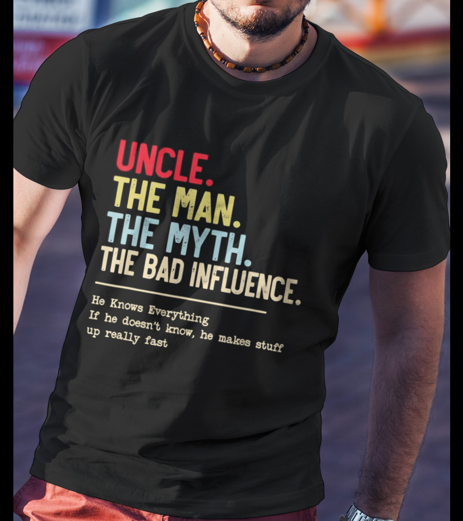 Uncle The Man The Myth The Bad Influence He Knows Everything T-Shirt