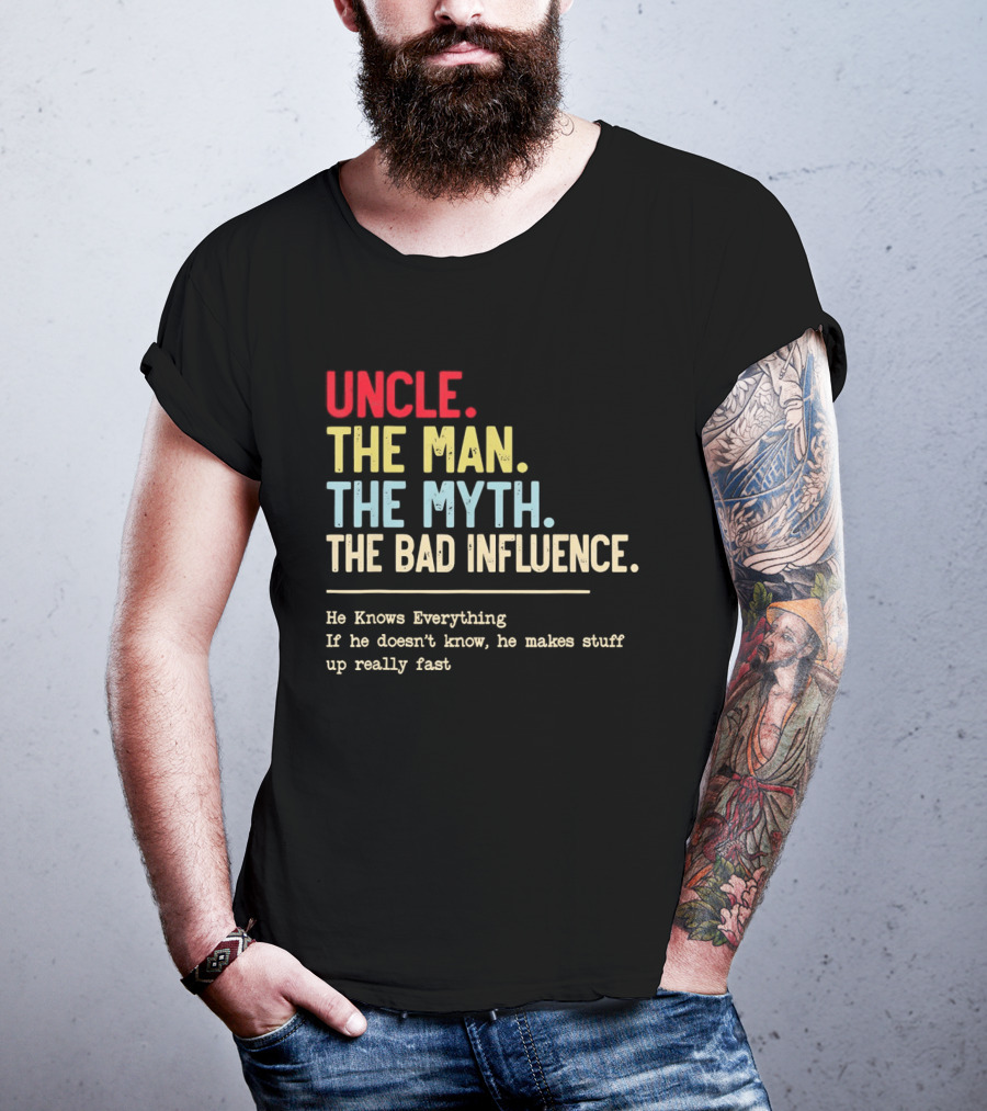 Uncle The Man The Myth The Bad Influence He Knows Everything T-Shirt