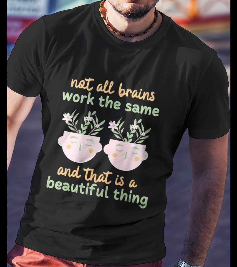 Not All Brains Work The Same And That Is A Beautiful Thing Green Yellow Pink Plants Flowers Faces T-Shirt