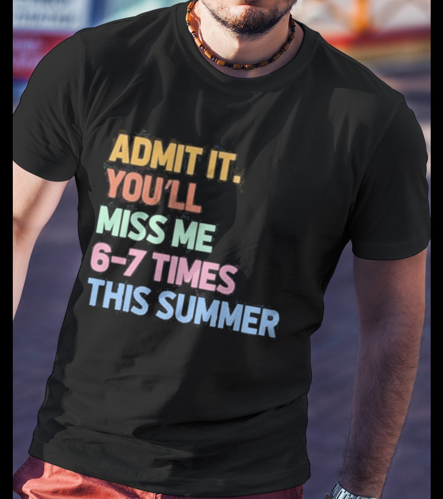 Admit It You'll Miss Me 6 7 Times This Summer T-Shirt