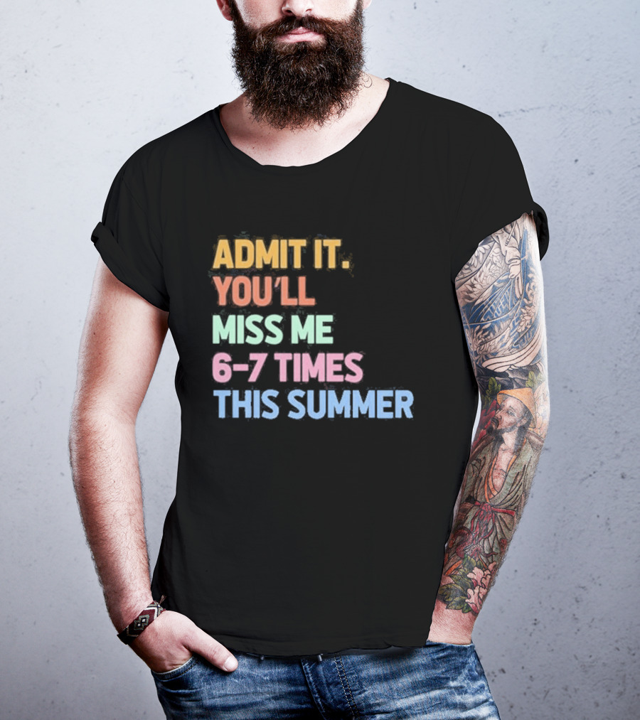 Admit It You'll Miss Me 6 7 Times This Summer T-Shirt