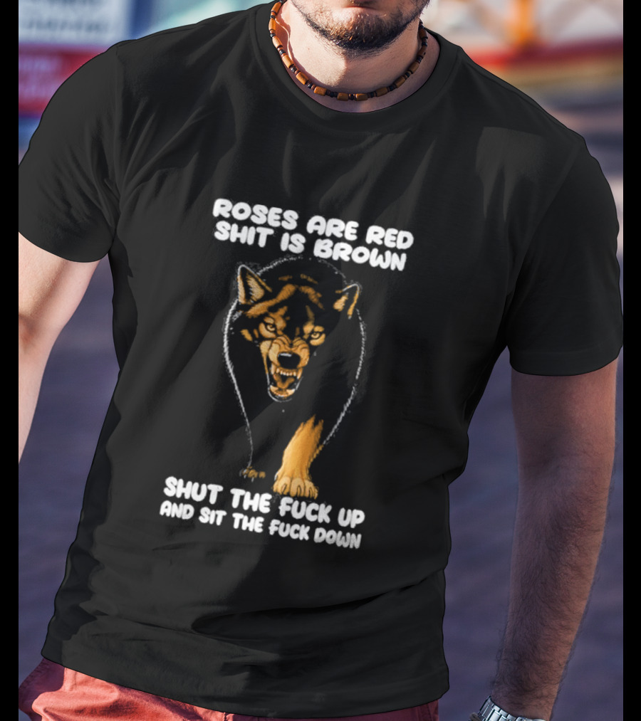 Original Wolf Roses Are Red Shit Is Brown Shut The Fuck Up And Sit The Fuck Down T-Shirt