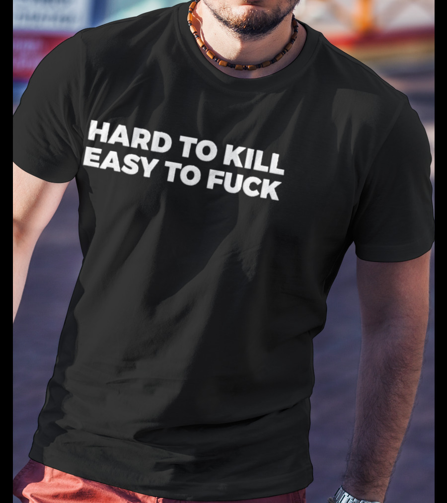Hard To Kill Easy To Fuck Hat T-Shirt