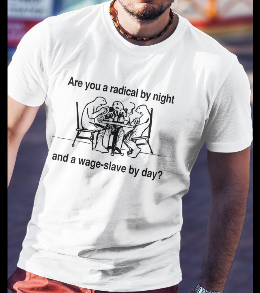 Are You A Radical By Night And A Wage Slave By Day T-Shirt