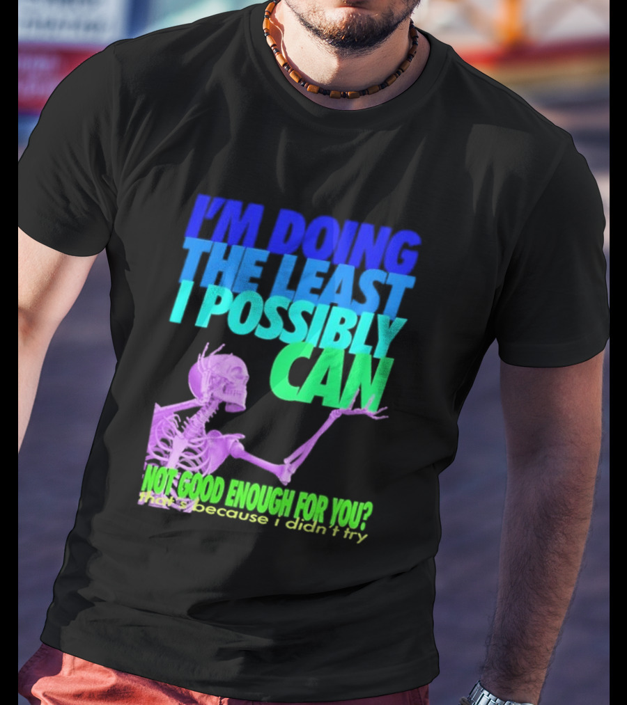 I'm Doing The Least I Possibly Can Hot Good Enough For You Skeleton T-Shirt