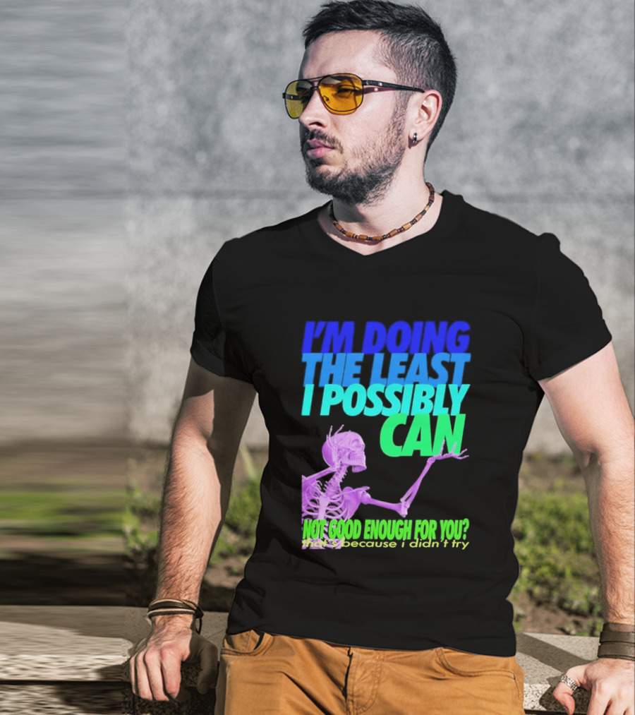 I'm Doing The Least I Possibly Can Hot Good Enough For You Skeleton T-Shirt
