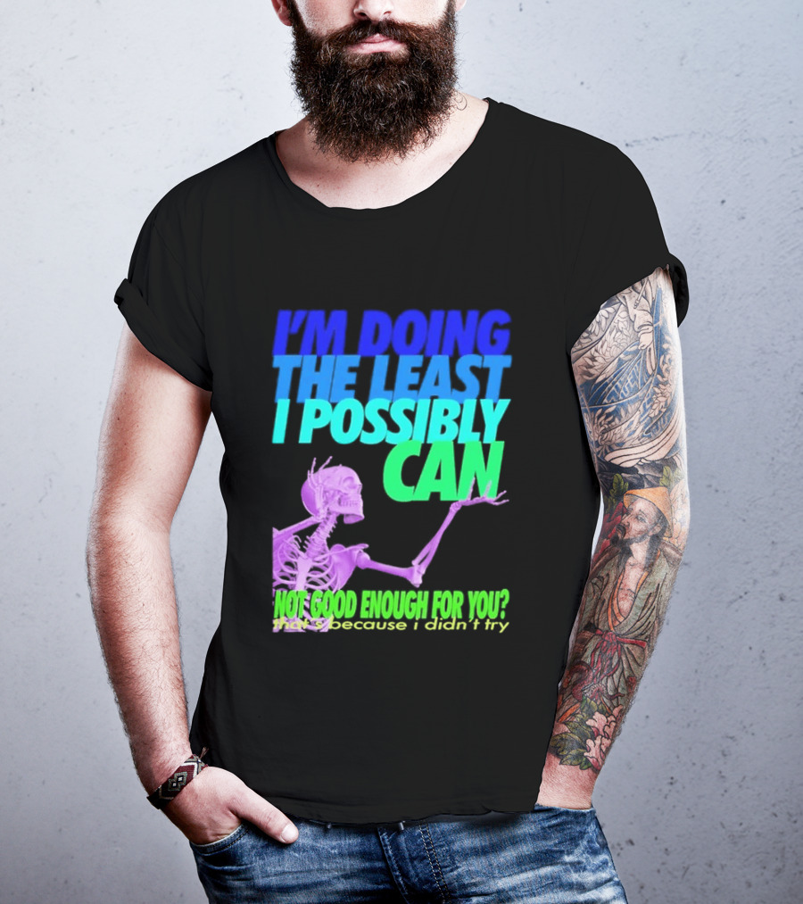 I'm Doing The Least I Possibly Can Hot Good Enough For You Skeleton T-Shirt