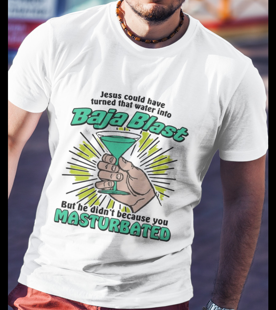Jesus Could Have Turned That Water Into Baja Blast But You Masturbated T-Shirt