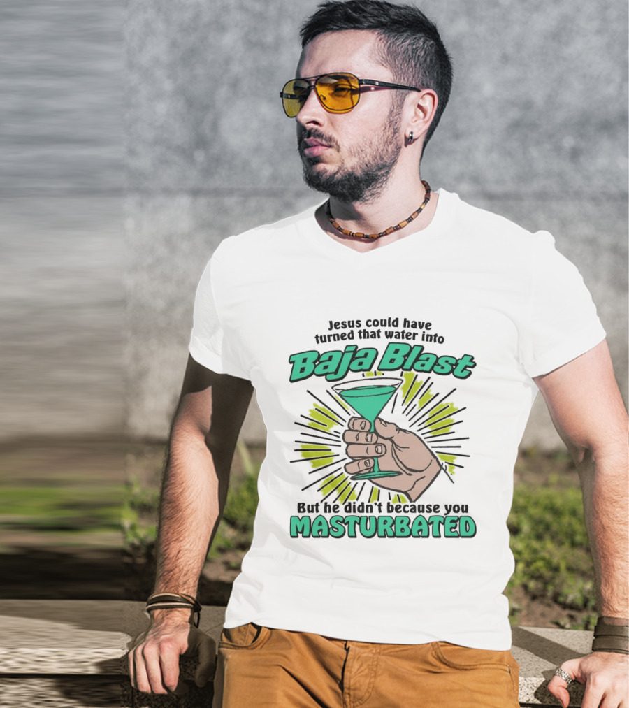 Jesus Could Have Turned That Water Into Baja Blast But You Masturbated T-Shirt