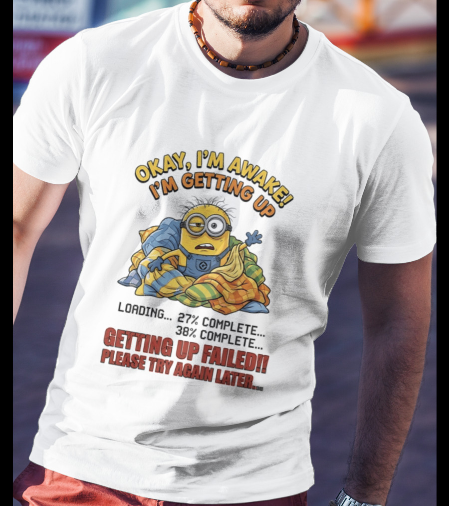 Okay I'm Awake I'm Getting Up Loading Getting Up Failed Please Try Again Later Minion T-Shirt