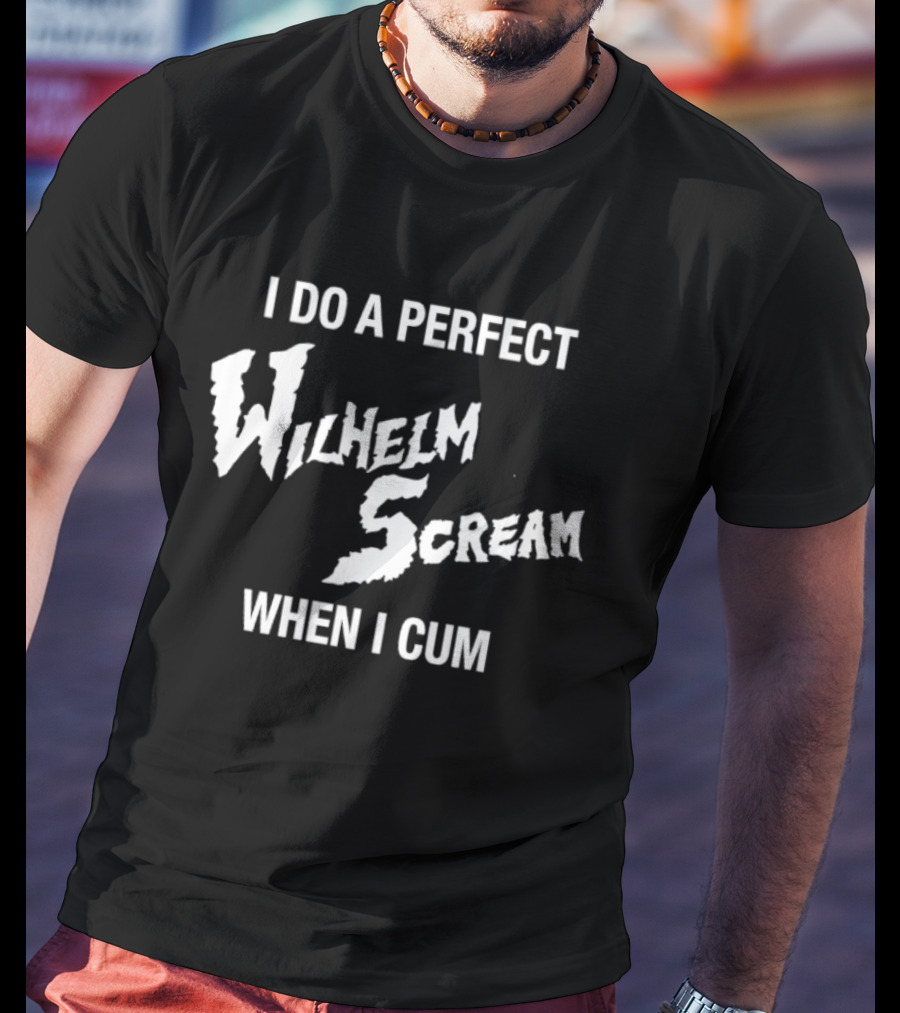 I Do A Perfect Wilhelm Scream When I Cum T-Shirt