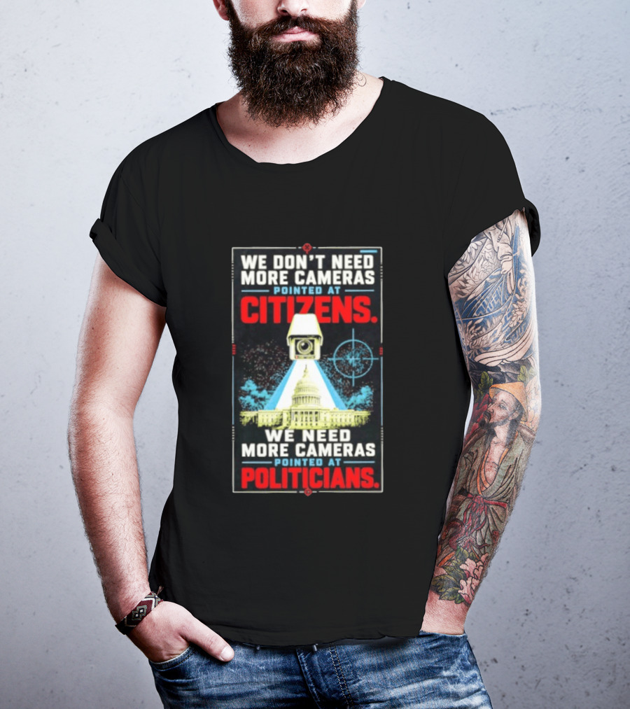 We Don't Need More Cameras On Citizens Need More On Politicians Surveillance Critique T-Shirt