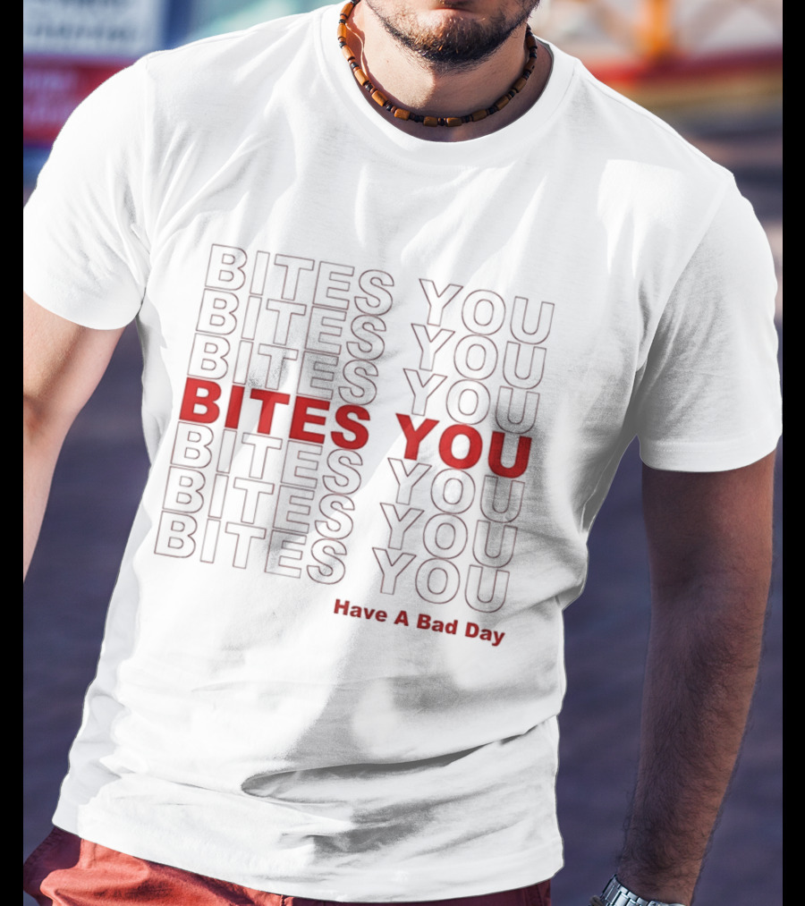 Bites You Have A Bad Day T-Shirt