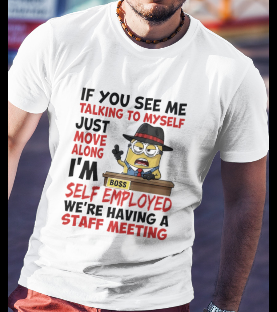 Boss Minions If You See Me Talking To Myself Just Move Along I'm Self Employed We're Having A Staff Meeting T-Shirt