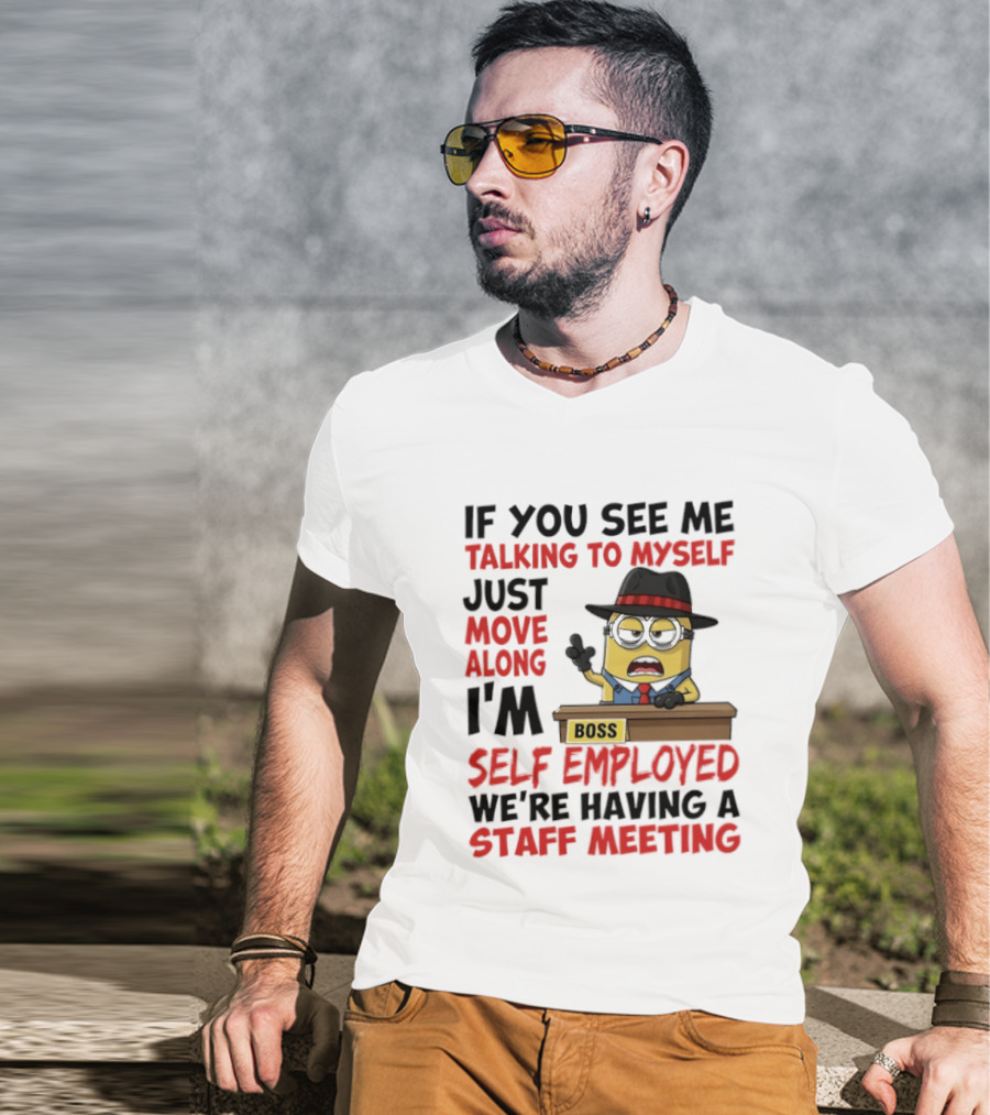 Boss Minions If You See Me Talking To Myself Just Move Along I'm Self Employed We're Having A Staff Meeting T-Shirt