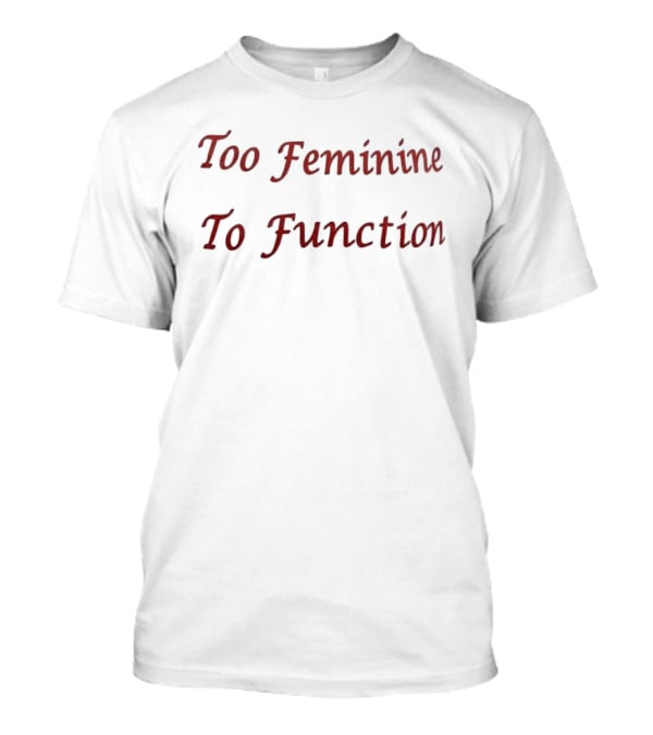 Too Feminine To Function T-Shirt