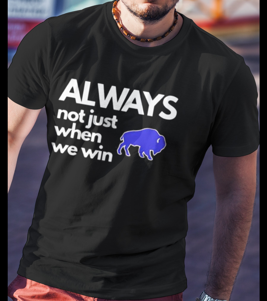 Buffalo Bills Always Not Just When We Win Blue Buffalo T-Shirt
