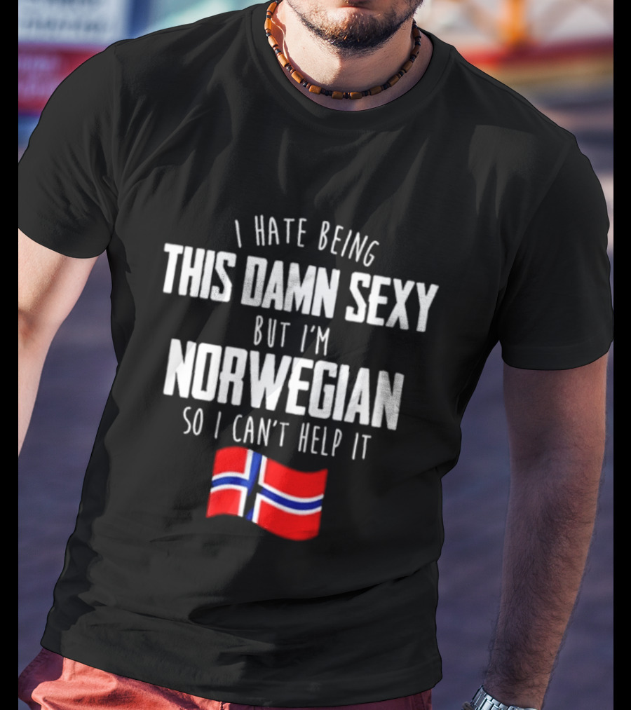 I Hate Being This Damn Sexy But I'm Norwegian So I Can't Help It Norwegian Flag T-Shirt