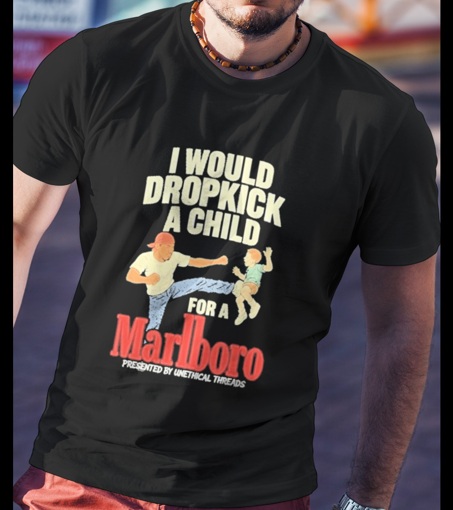 I Would Dropkick A Child For A Marlboro Presented By Unethical Threads T-Shirt